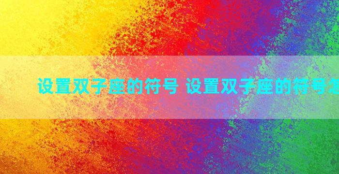 设置双子座的符号 设置双子座的符号怎么设置